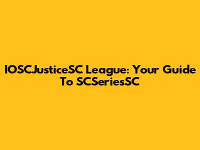 IOSCJusticeSC League: Your Guide To SCSeriesSC