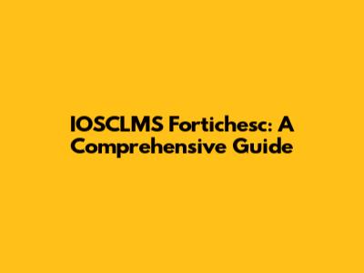 IOSCLMS Fortichesc: A Comprehensive Guide