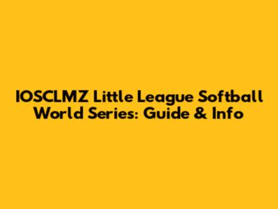 IOSCLMZ Little League Softball World Series: Guide & Info