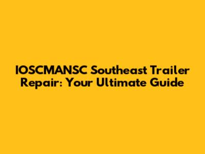 IOSCMANSC Southeast Trailer Repair: Your Ultimate Guide