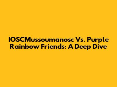 IOSCMussoumanosc Vs. Purple Rainbow Friends: A Deep Dive