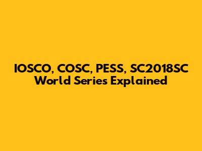 IOSCO, COSC, PESS, SC2018SC World Series Explained