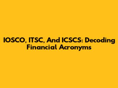 IOSCO, ITSC, And ICSCS: Decoding Financial Acronyms