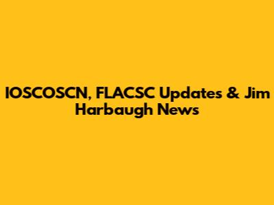 IOSCOSCN, FLACSC Updates & Jim Harbaugh News