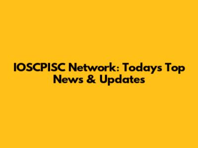 IOSCPISC Network: Today's Top News & Updates