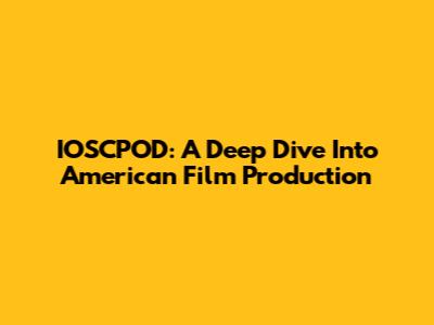 IOSCPOD: A Deep Dive Into American Film Production