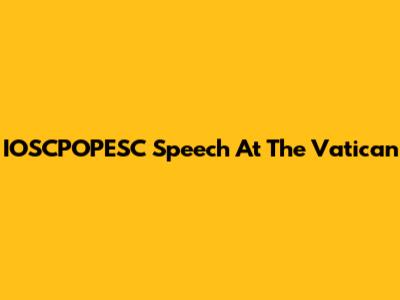 IOSCPOPESC Speech At The Vatican
