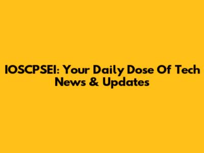 IOSCPSEI: Your Daily Dose Of Tech News & Updates