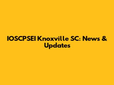 IOSCPSEI Knoxville SC: News & Updates