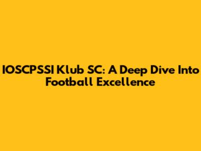 IOSCPSSI Klub SC: A Deep Dive Into Football Excellence