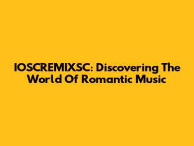 IOSCREMIXSC: Discovering The World Of Romantic Music
