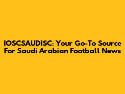 IOSCSAUDISC: Your Go-To Source For Saudi Arabian Football News