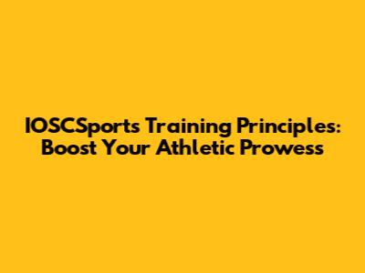 IOSCSports Training Principles: Boost Your Athletic Prowess