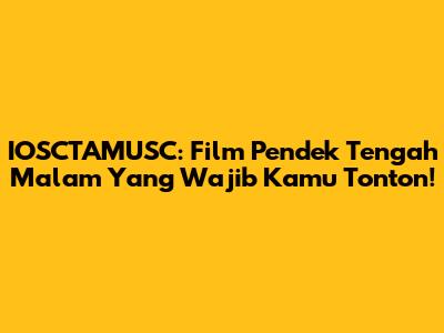 IOSCTAMUSC: Film Pendek Tengah Malam Yang Wajib Kamu Tonton!