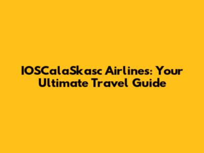 IOSCalaSkasc Airlines: Your Ultimate Travel Guide