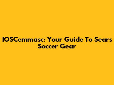 IOSCemmasc: Your Guide To Sears Soccer Gear