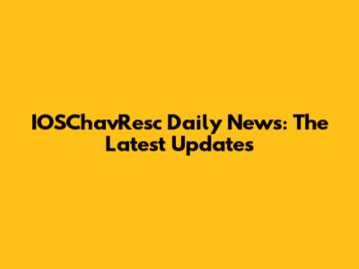 IOSChavResc Daily News: The Latest Updates