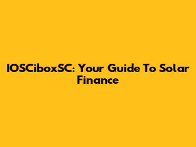 IOSCiboxSC: Your Guide To Solar Finance