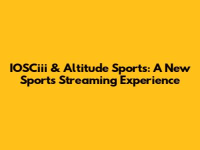 IOSCiii & Altitude Sports: A New Sports Streaming Experience