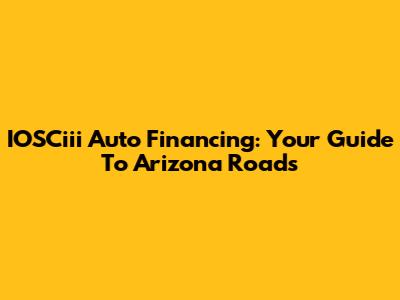 IOSCiii Auto Financing: Your Guide To Arizona Roads