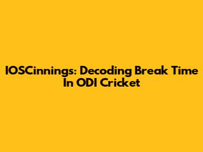 IOSCinnings: Decoding Break Time In ODI Cricket