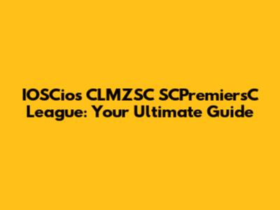 IOSCios CLMZSC SCPremiersC League: Your Ultimate Guide