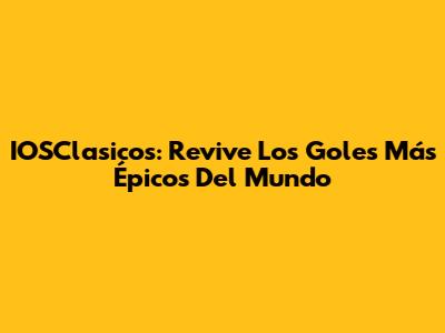 IOSClasicos: Revive Los Goles Más Épicos Del Mundo