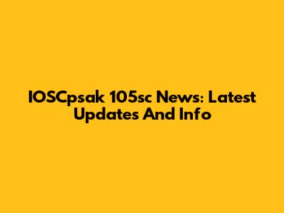 IOSCpsak 105sc News: Latest Updates And Info