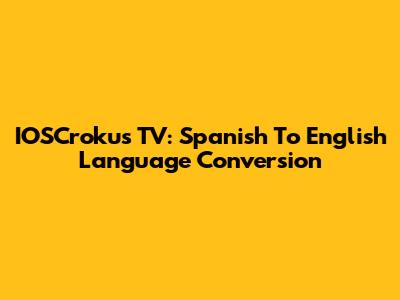 IOSCrokus TV: Spanish To English Language Conversion