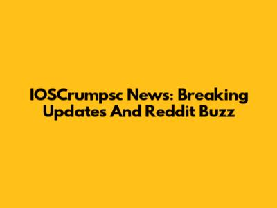 IOSCrumpsc News: Breaking Updates And Reddit Buzz