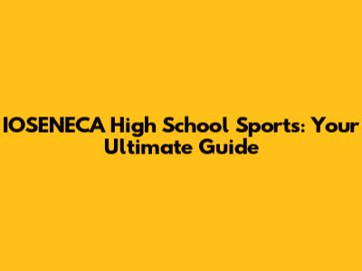IOSENECA High School Sports: Your Ultimate Guide