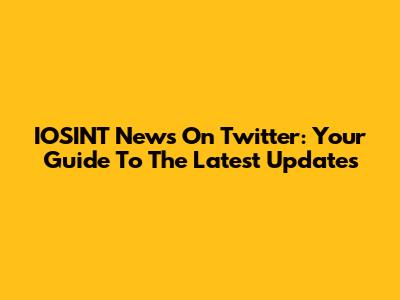 IOSINT News On Twitter: Your Guide To The Latest Updates