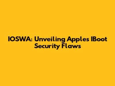 IOSWA: Unveiling Apple's IBoot Security Flaws