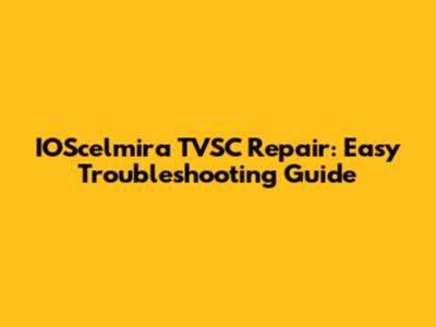 IOScelmira TVSC Repair: Easy Troubleshooting Guide