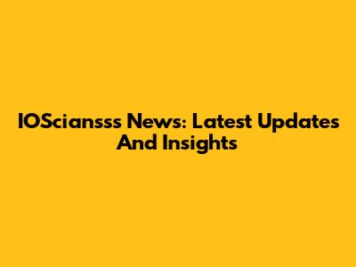 IOSciansss News: Latest Updates And Insights