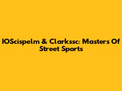 IOScispelm & Clarkssc: Masters Of Street Sports
