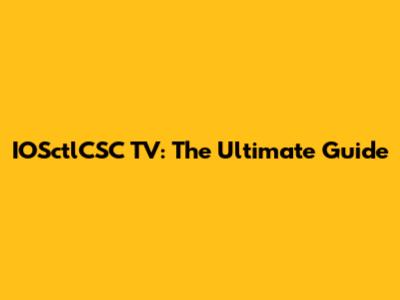 IOSctlCSC TV: The Ultimate Guide