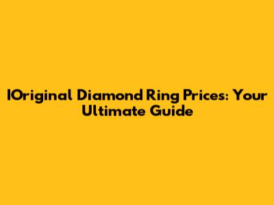 IOriginal Diamond Ring Prices: Your Ultimate Guide