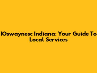 IOswaynesc Indiana: Your Guide To Local Services
