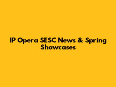 IP Opera SESC News & Spring Showcases