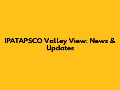 IPATAPSCO Valley View: News & Updates