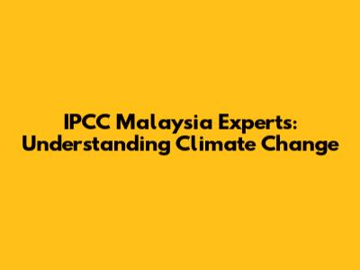 IPCC Malaysia Experts: Understanding Climate Change