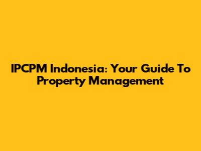 IPCPM Indonesia: Your Guide To Property Management