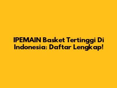IPEMAIN Basket Tertinggi Di Indonesia: Daftar Lengkap!