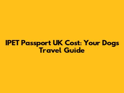 IPET Passport UK Cost: Your Dog's Travel Guide