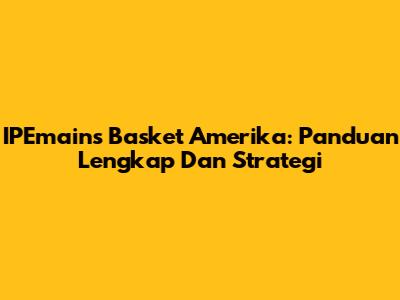 IPEmains Basket Amerika: Panduan Lengkap Dan Strategi