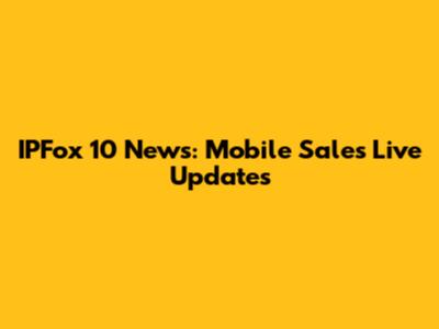 IPFox 10 News: Mobile Sales Live Updates
