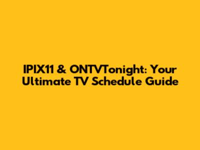 IPIX11 & ONTVTonight: Your Ultimate TV Schedule Guide