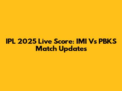 IPL 2025 Live Score: IMI Vs PBKS Match Updates