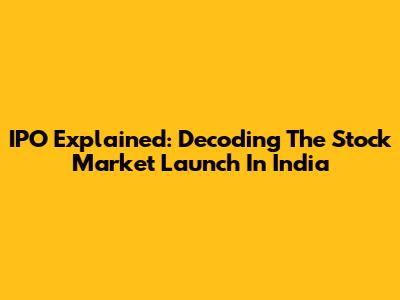 IPO Explained: Decoding The Stock Market Launch In India